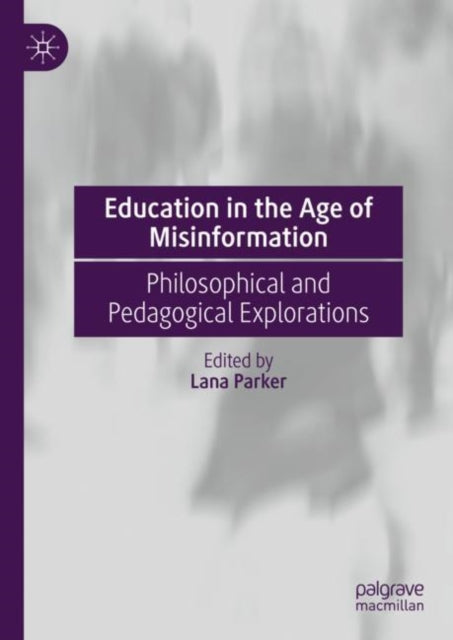 Education in the Age of Misinformation: Philosophical and Pedagogical Explorations