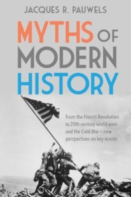 Myths of Modern History: From the French Revolution to the 20th Century World Wars and the Cold War - New Perspectives on Key Events