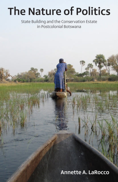 The Nature of Politics: State Building and the Conservation Estate in Postcolonial Botswana