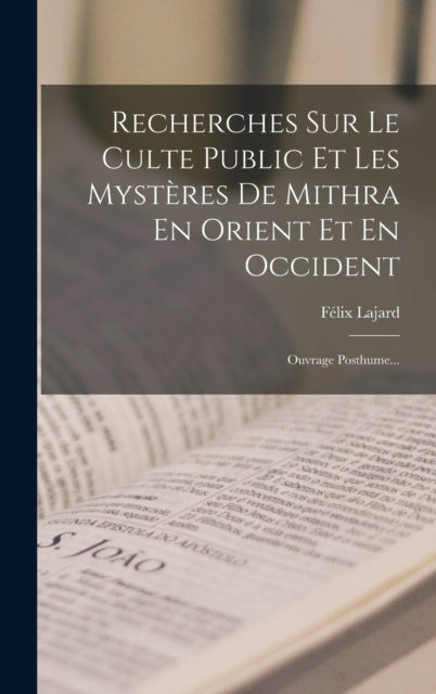 Recherches Sur Le Culte Public Et Les Mysteres De Mithra En Orient Et En Occident: Ouvrage Posthume...