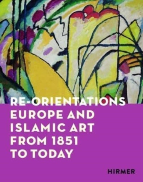 Re-Orientations: Europe and Islamic Art from 1851 to Today
