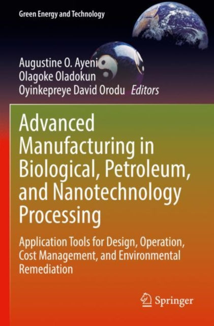 Advanced Manufacturing in Biological, Petroleum, and Nanotechnology Processing: Application Tools for Design, Operation, Cost Management, and Environmental Remediation