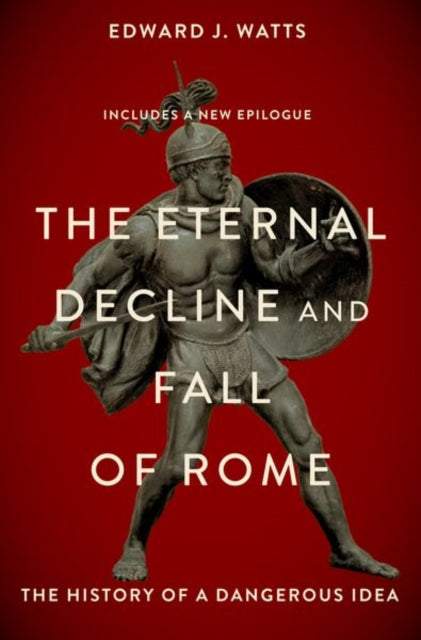 The Eternal Decline and Fall of Rome: The History of a Dangerous Idea