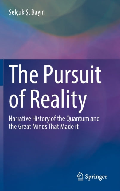 The Pursuit of Reality: Narrative History of the Quantum and the Great Minds That Made it