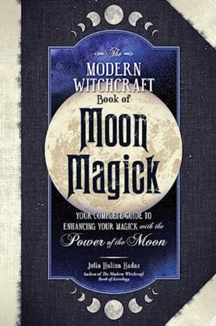 The Modern Witchcraft Book of Moon Magick: Your Complete Guide to Enhancing Your Magick with the Power of the Moon