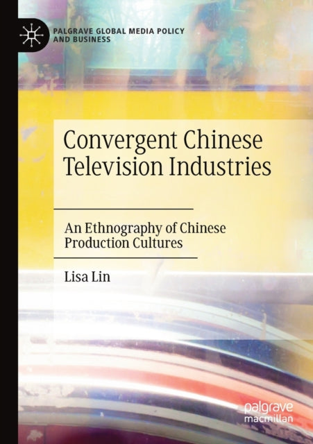 Convergent Chinese Television Industries: An Ethnography of Chinese Production Cultures