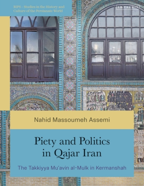 Piety and Politics in Qajar Iran: The Takkiyya Mu’avin al-Mulk in Kermanshah