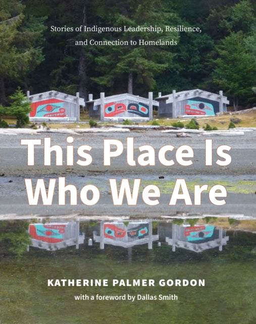 This Place Is Who We Are: Stories of Indigenous Leadership, Resilience, and Connection to Homelands