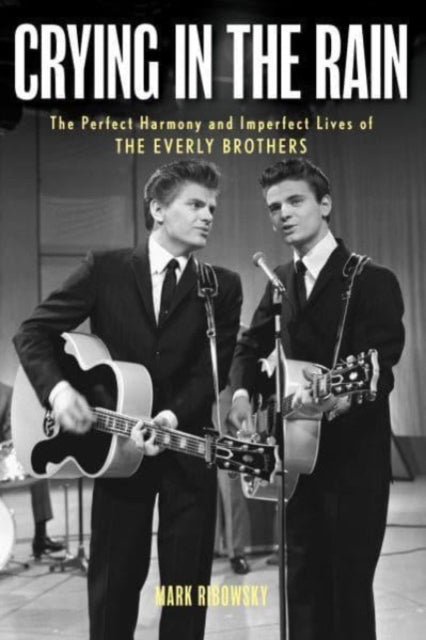 Crying in the Rain: The Perfect Harmony and Imperfect Lives of the Everly Brothers