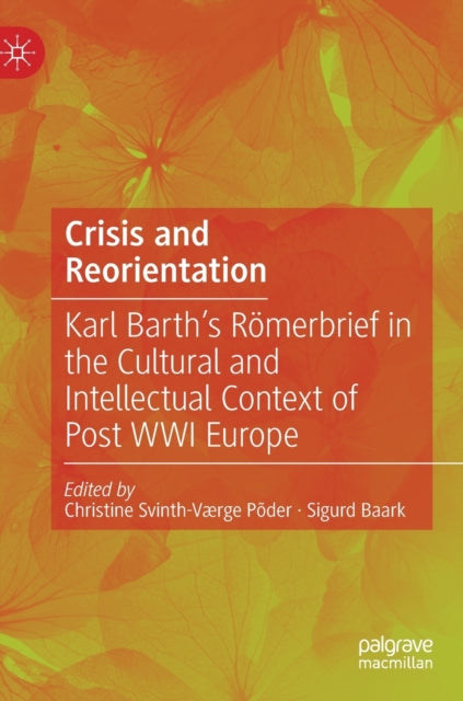 Crisis and Reorientation: Karl Barth’s Romerbrief in the Cultural and Intellectual Context of Post WWI Europe