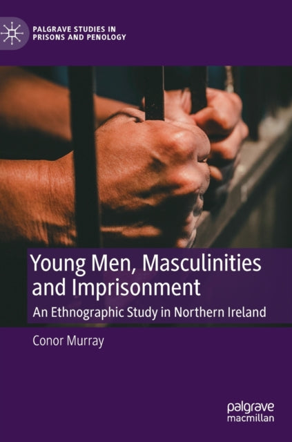 Young Men, Masculinities and Imprisonment: An Ethnographic Study in Northern Ireland