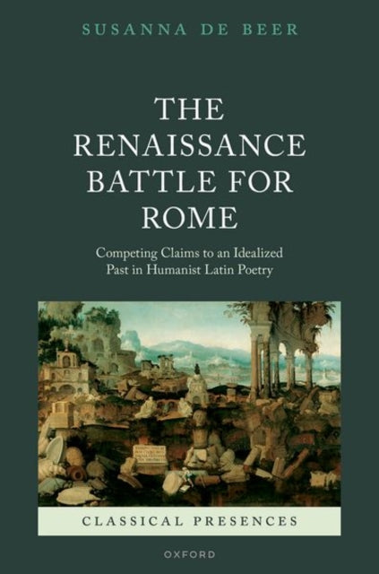 The Renaissance Battle for Rome: Competing Claims to an Idealized Past in Humanist Latin Poetry