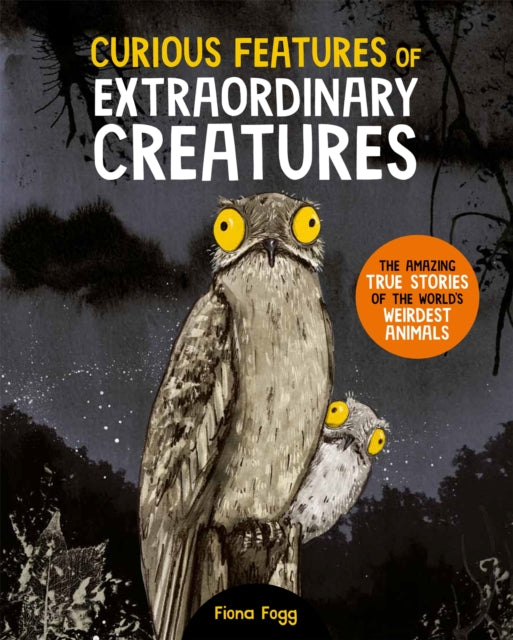 Curious Features Of Extraordinary Creatures: The amazing true stories of the world's weirdest animals