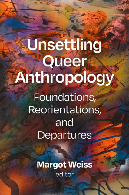 Unsettling Queer Anthropology: Foundations, Reorientations, and Departures