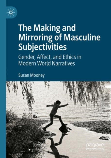 The Making and Mirroring of Masculine Subjectivities: Gender, Affect, and Ethics in Modern World Narratives