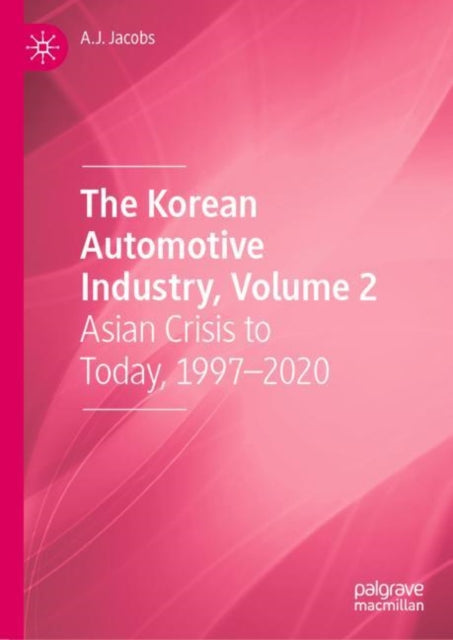 The Korean Automotive Industry, Volume 2: Asian Crisis to Today, 1997–2020