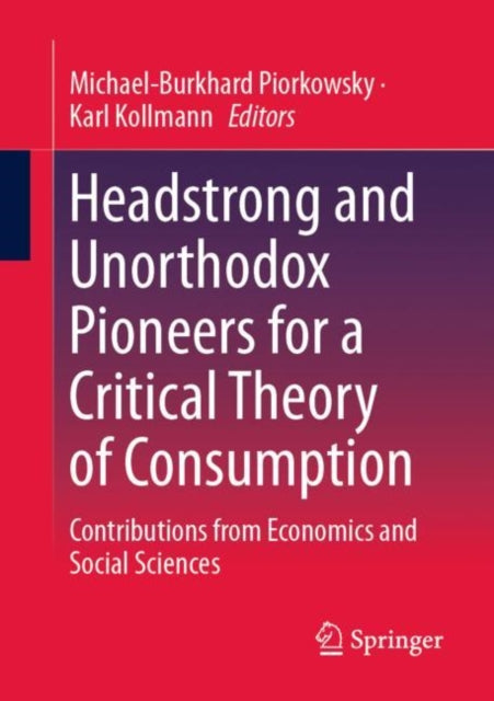 Headstrong and Unorthodox Pioneers for a Critical Theory of Consumption: Contributions from Economics and Social Sciences