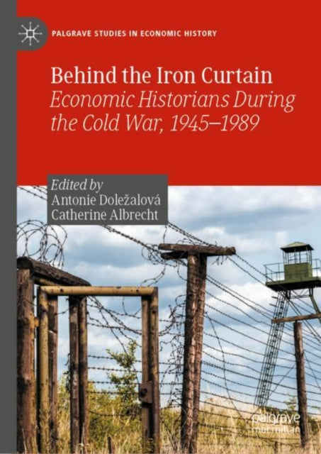 Behind the Iron Curtain: Economic Historians During the Cold War, 1945–1989