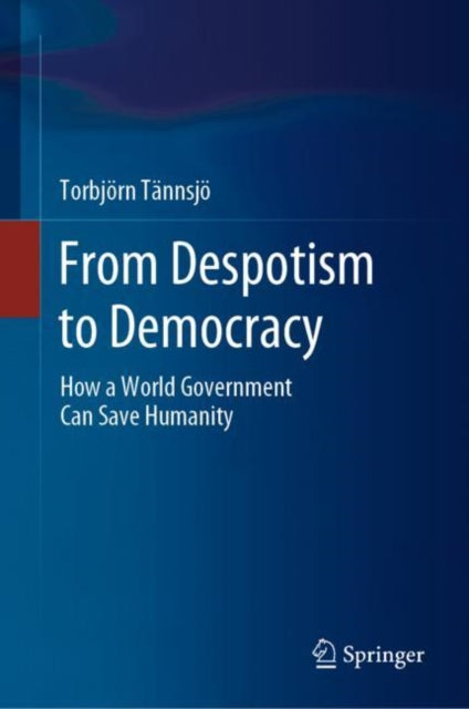 From Despotism to Democracy: How a World Government Can Save Humanity