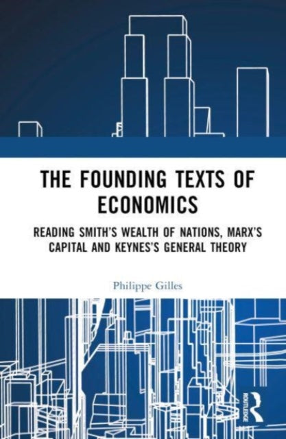 The Founding Texts of Economics: Reading Smith’s Wealth of Nations, Marx’s Capital and Keynes’s General Theory