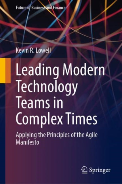 Leading Modern Technology Teams in Complex Times: Applying the Principles of the Agile Manifesto