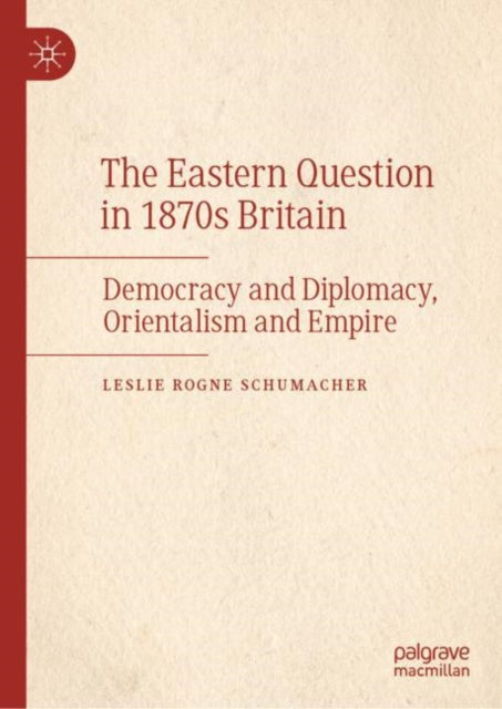 The Eastern Question in 1870s Britain: Democracy and Diplomacy, Orientalism and Empire