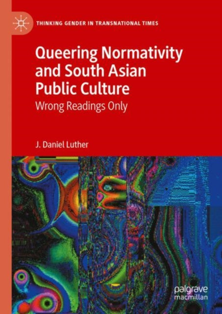 Queering Normativity and South Asian Public Culture: Wrong Readings Only