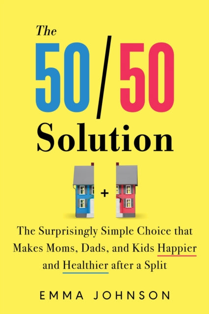 The 50/50 Solution: The Surprisingly Simple Choice that Makes Moms, Dads, and Kids Happier and Healthier After a Divorce