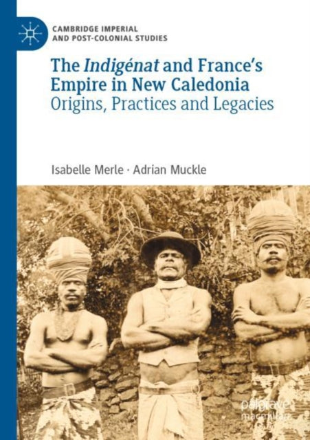 The Indigenat and France’s Empire in New Caledonia: Origins, Practices and Legacies