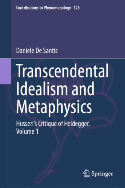 Transcendental Idealism and Metaphysics: Husserl's Critique of Heidegger. Volume 1