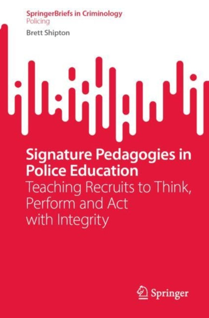 Signature Pedagogies in Police Education: Teaching Recruits to Think, Perform and Act with Integrity
