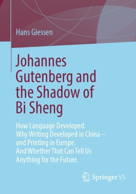 Johannes Gutenberg and the Shadow of Bi Sheng: How Language Developed. Why Writing Developed in China – and Printing in Europe. And Whether That Can Tell Us Anything for the Future.