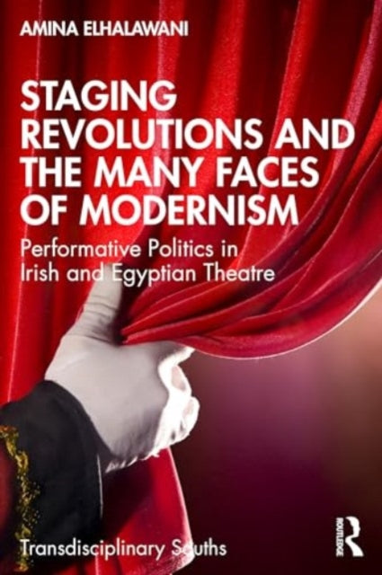 Staging Revolutions and the Many Faces of Modernism: Performing Politics in Irish and Egyptian Theatre