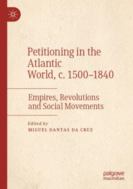 Petitioning in the Atlantic World, c. 1500–1840: Empires, Revolutions and Social Movements
