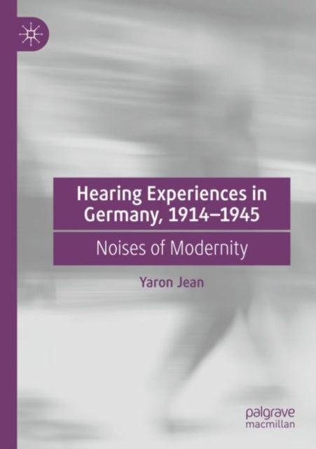 Hearing Experiences in Germany, 1914–1945: Noises of Modernity