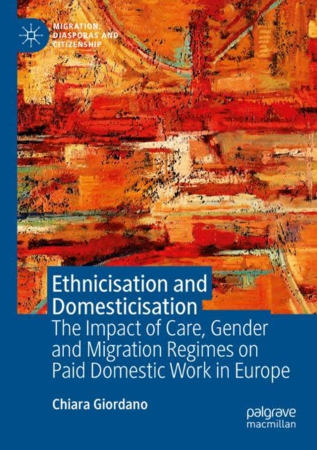 Ethnicisation and Domesticisation: The Impact of Care, Gender and Migration Regimes on Paid Domestic Work in Europe