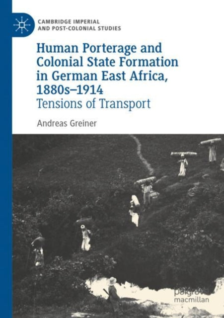 Human Porterage and Colonial State Formation in German East Africa, 1880s–1914: Tensions of Transport