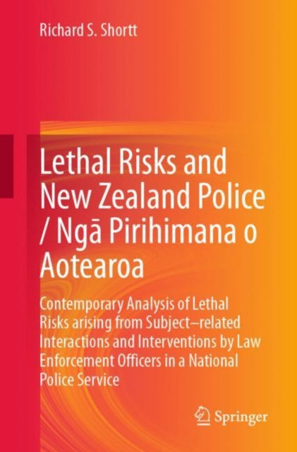 Lethal Risks and New Zealand Police / Nga Pirihimana o Aotearoa: Contemporary Analysis of Lethal Risks arising from Subject–related Interactions and Interventions by Law Enforcement Officers in a National Police Service