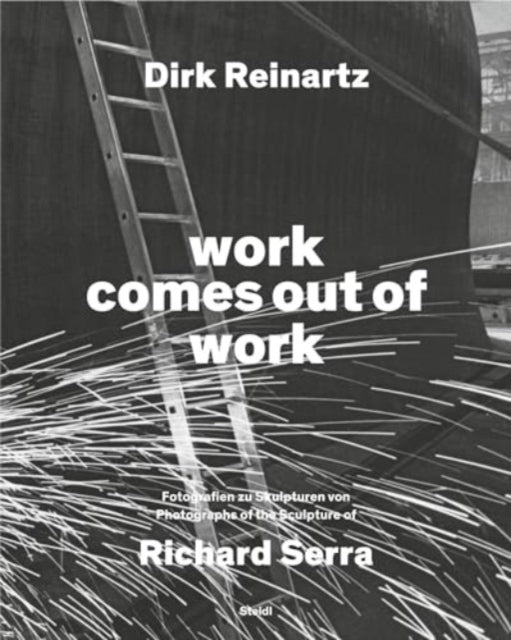 Dirk Reinartz: work comes out of work (Bilingual edition): Sculptures by Richard Serra