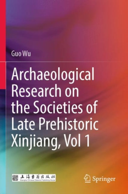 Archaeological Research on the Societies of Late Prehistoric Xinjiang, Vol 1