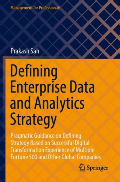 Defining Enterprise Data and Analytics Strategy: Pragmatic Guidance on Defining Strategy Based on Successful Digital Transformation Experience of Multiple Fortune 500 and Other Global Companies