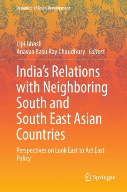 India’s Relations with Neighboring South and South East Asian Countries: Perspectives on Look East to Act East Policy