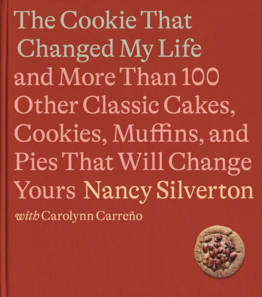 The Cookie That Changed My Life: And More Than 100 Other Classic Cakes, Cookies, Muffins, and Pies That Will Change Yours