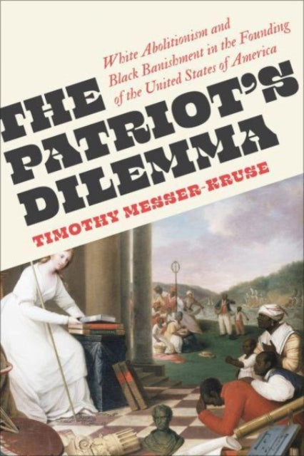 The Patriots' Dilemma: White Abolitionism and Black Banishment in the Founding of the United States of America