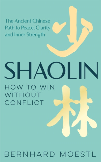 Shaolin: How to Win Without Conflict: The Ancient Chinese Path to Peace, Clarity and Inner Strength