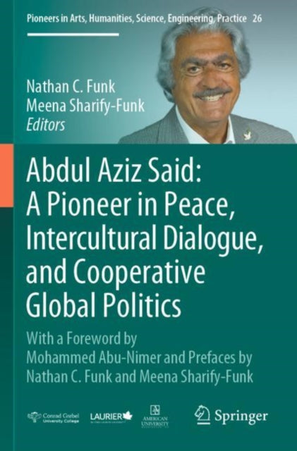 Abdul Aziz Said: A Pioneer in Peace, Intercultural Dialogue, and Cooperative Global Politics: With a Foreword by Mohammed Abu-Nimer and Prefaces by Nathan C. Funk and Meena Sharify-Funk