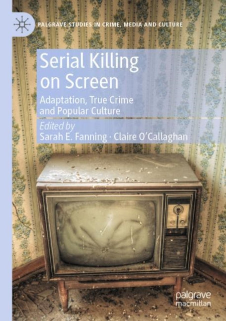 Serial Killing on Screen: Adaptation, True Crime and Popular Culture