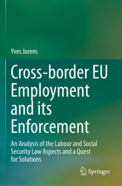 Cross-border EU Employment and its Enforcement: An Analysis of the Labour and Social Security Law Aspects and a Quest for Solutions