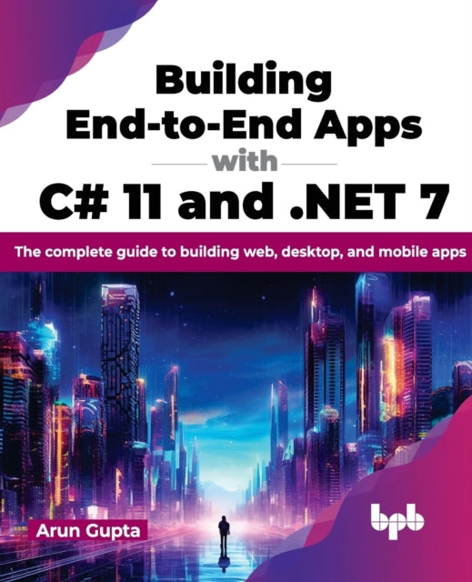 Building End-to-End Apps with C# 11 and .NET 7: The complete guide to building web, desktop, and mobile apps