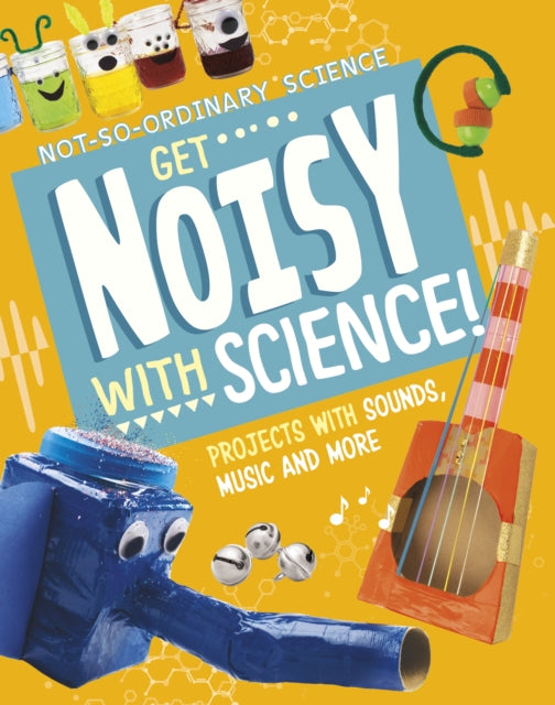 Get Noisy with Science!: Projects with Sounds, Music and More